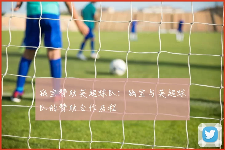 钱宝赞助英超球队：钱宝与英超球队的赞助合作历程
