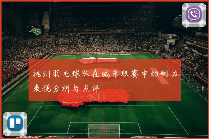 杭州羽毛球队在城市联赛中的耐力表现分析与点评