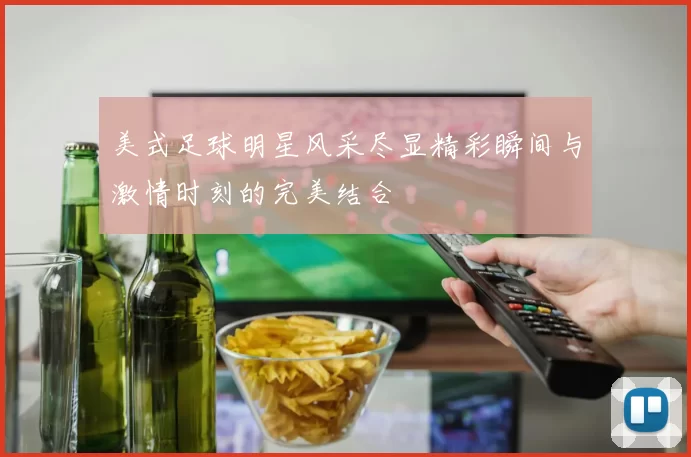 美式足球明星风采尽显精彩瞬间与激情时刻的完美结合