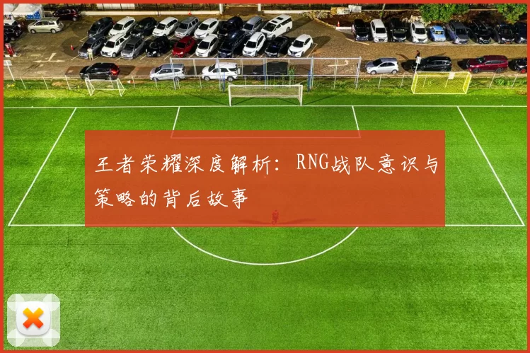 王者荣耀深度解析:RNG战队意识与策略的背后故事