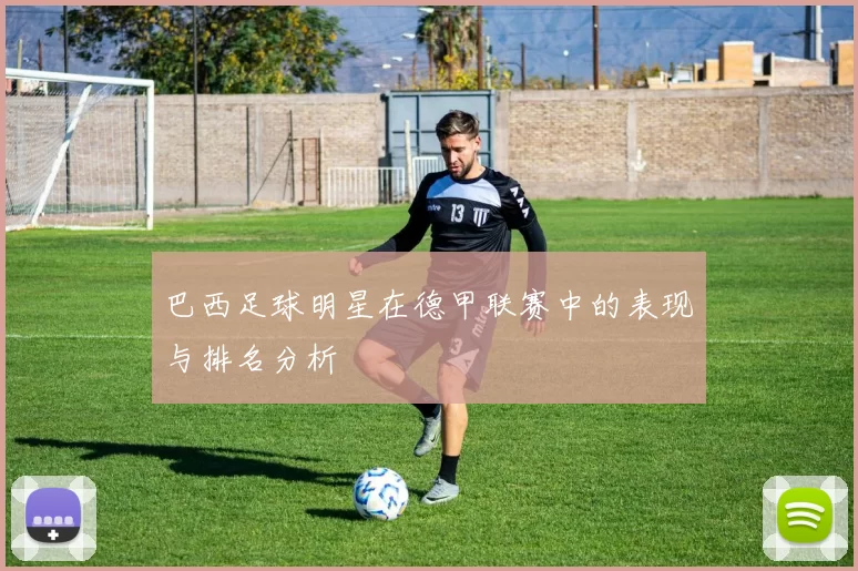 巴西足球明星在德甲联赛中的表现与排名分析