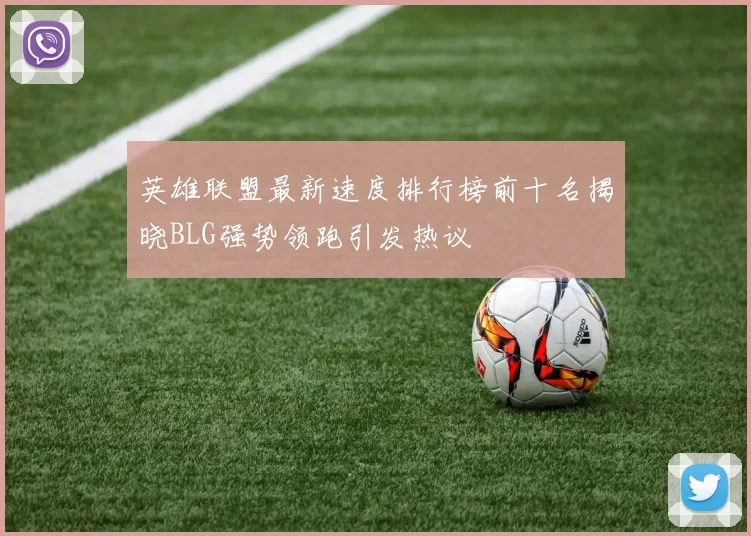 英雄联盟最新速度排行榜前十名揭晓BLG强势领跑引发热议