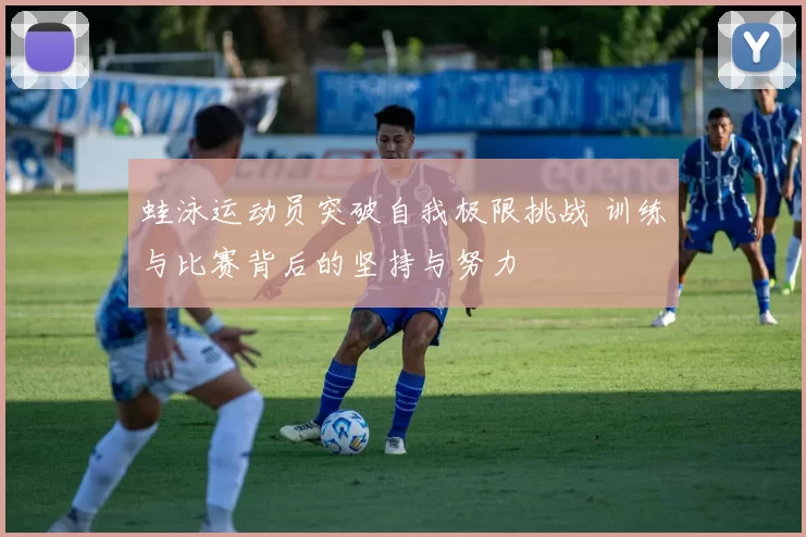 蛙泳运动员突破自我极限挑战 训练与比赛背后的坚持与努力