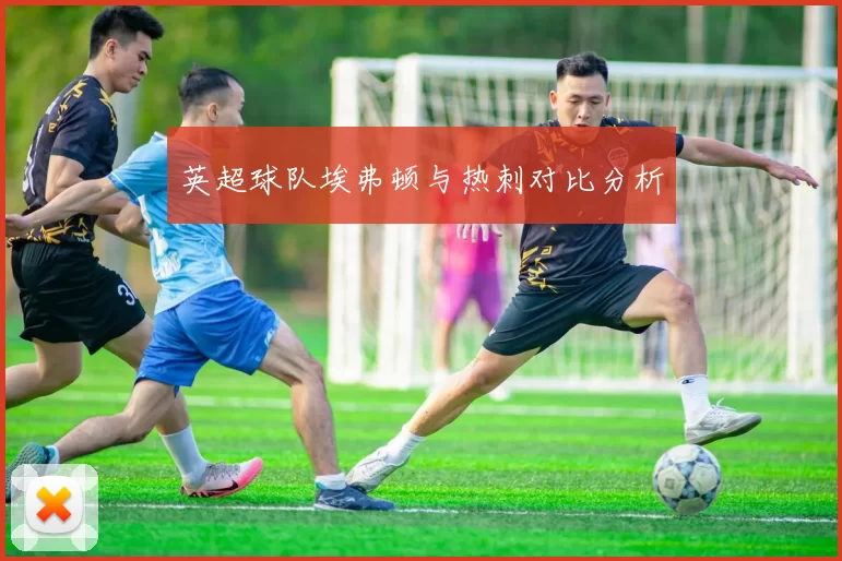 英超球队埃弗顿与热刺对比分析