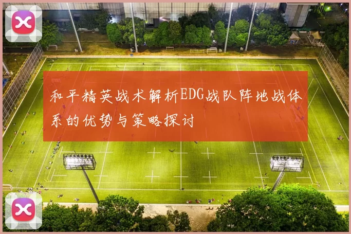 和平精英战术解析EDG战队阵地战体系的优势与策略探讨