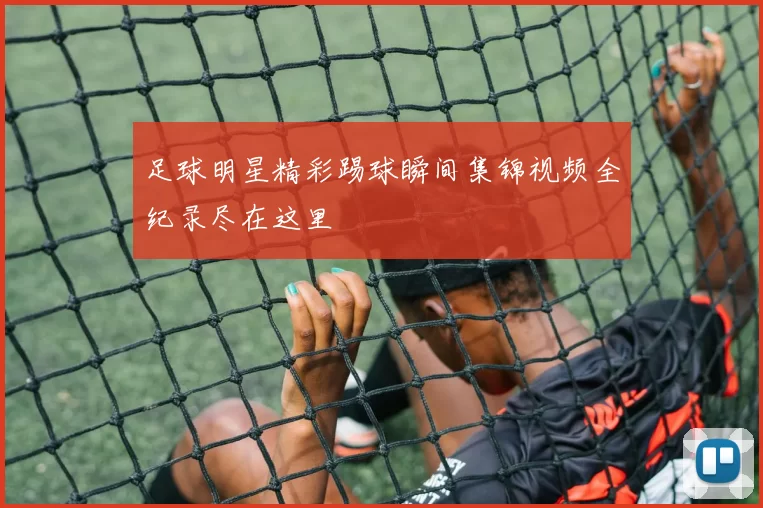足球明星精彩踢球瞬间集锦视频全纪录尽在这里