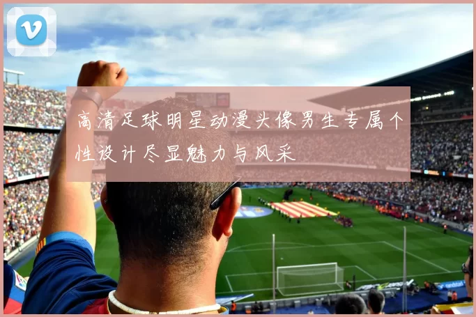 高清足球明星动漫头像男生专属个性设计尽显魅力与风采