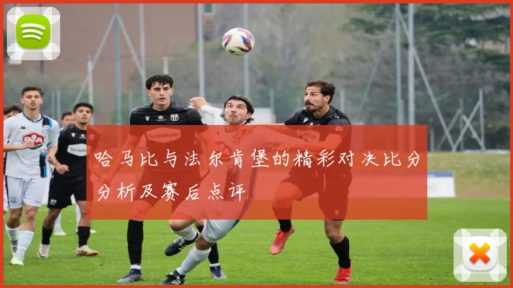 哈马比与法尔肯堡的精彩对决比分分析及赛后点评