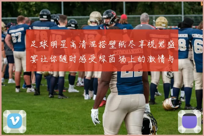 足球明星高清混搭壁纸尽享视觉盛宴让你随时感受绿茵场上的激情与魅力