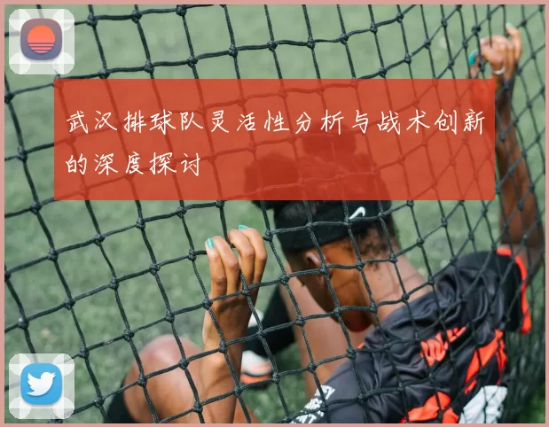 武汉排球队灵活性分析与战术创新的深度探讨