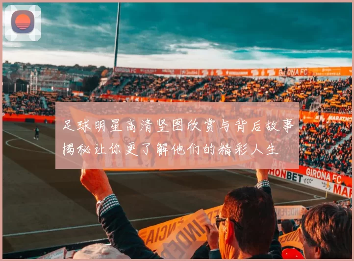 足球明星高清竖图欣赏与背后故事揭秘让你更了解他们的精彩人生