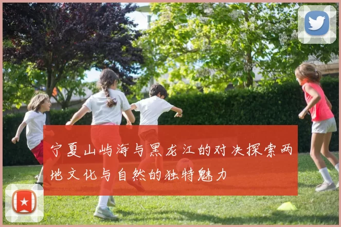 宁夏山屿海与黑龙江的对决探索两地文化与自然的独特魅力