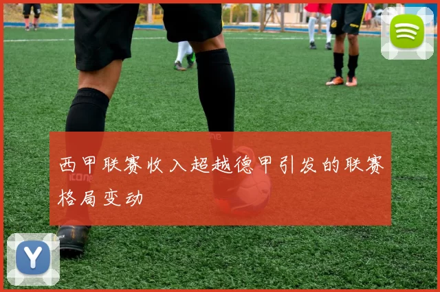 西甲联赛收入超越德甲引发的联赛格局变动