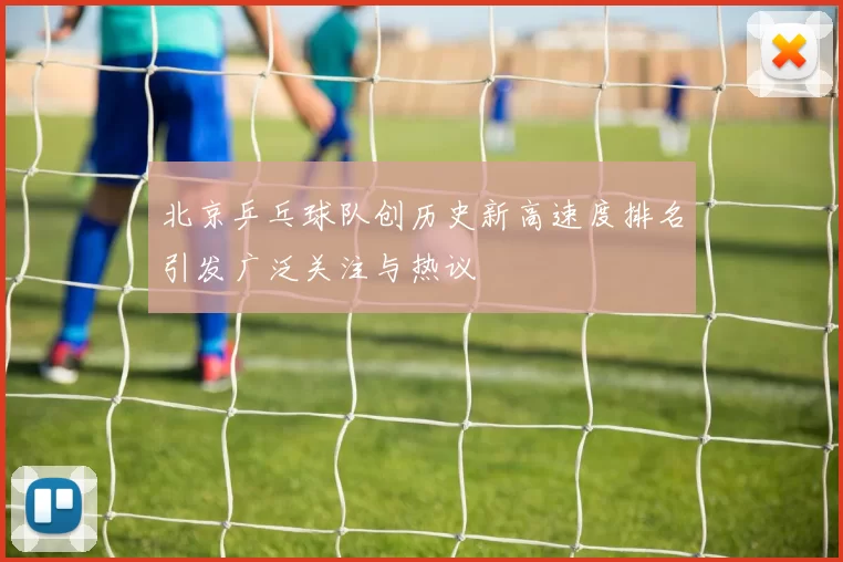 北京乒乓球队创历史新高速度排名引发广泛关注与热议
