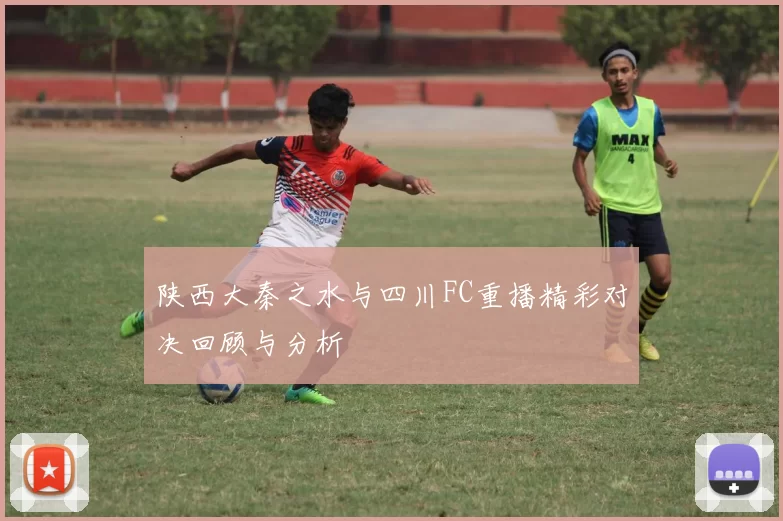 陕西大秦之水与四川FC重播精彩对决回顾与分析