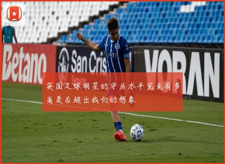 英国足球明星的学历水平究竟有多高是否超出我们的想象