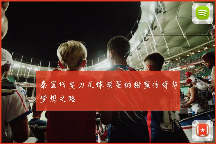 泰国巧克力足球明星的甜蜜传奇与梦想之路