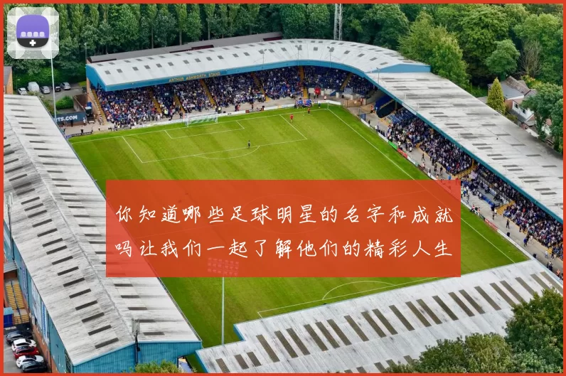 你知道哪些足球明星的名字和成就吗让我们一起了解他们的精彩人生