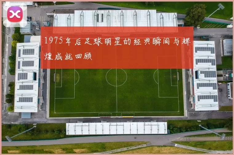 1975年后足球明星的经典瞬间与辉煌成就回顾