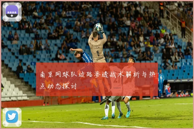 南京网球队边路渗透战术解析与热点动态探讨