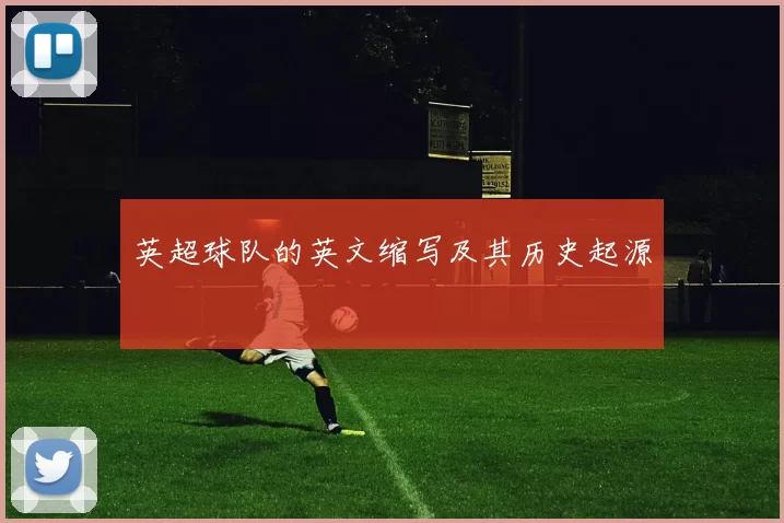 英超球队的英文缩写及其历史起源
