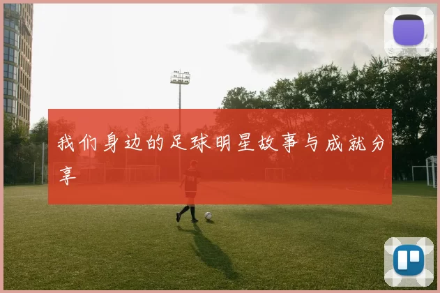我们身边的足球明星故事与成就分享