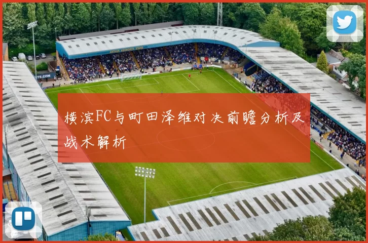 横滨FC与町田泽维对决前瞻分析及战术解析