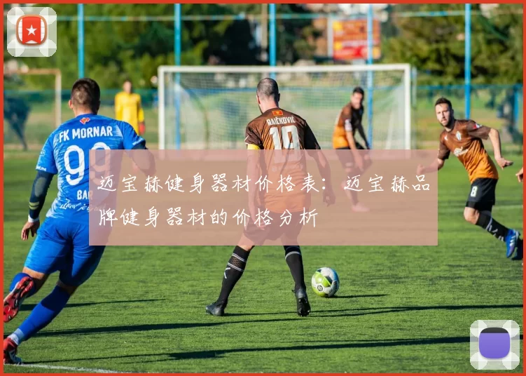 迈宝赫健身器材价格表：迈宝赫品牌健身器材的价格分析