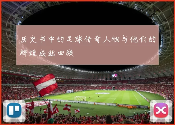 历史书中的足球传奇人物与他们的辉煌成就回顾