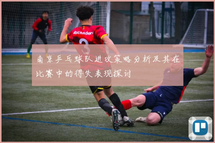 南京乒乓球队进攻策略分析及其在比赛中的得失表现探讨