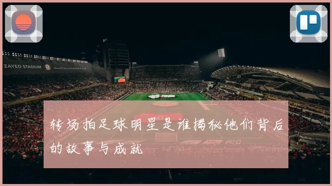 转场拍足球明星是谁揭秘他们背后的故事与成就
