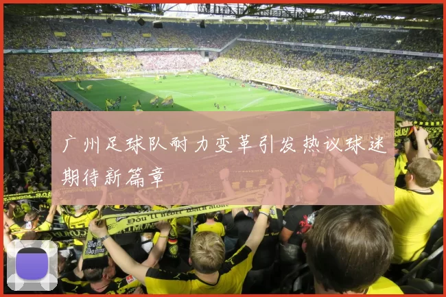广州足球队耐力变革引发热议球迷期待新篇章