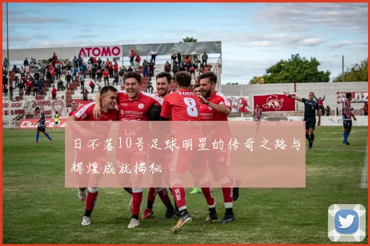 日不落10号足球明星的传奇之路与辉煌成就揭秘