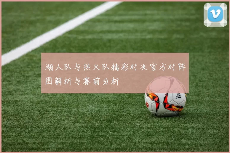 湖人队与热火队精彩对决官方对阵图解析与赛前分析