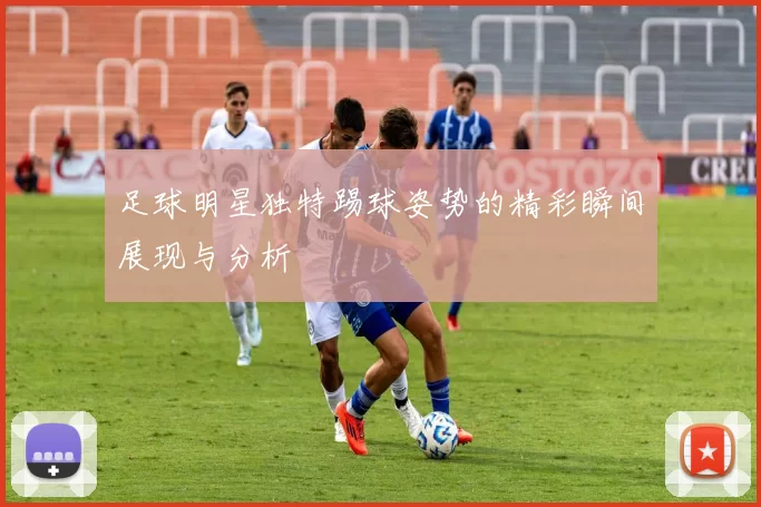 足球明星独特踢球姿势的精彩瞬间展现与分析