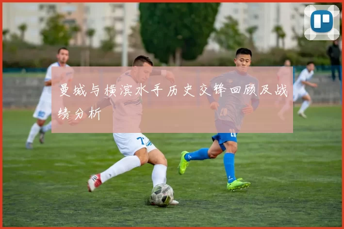 曼城与横滨水手历史交锋回顾及战绩分析