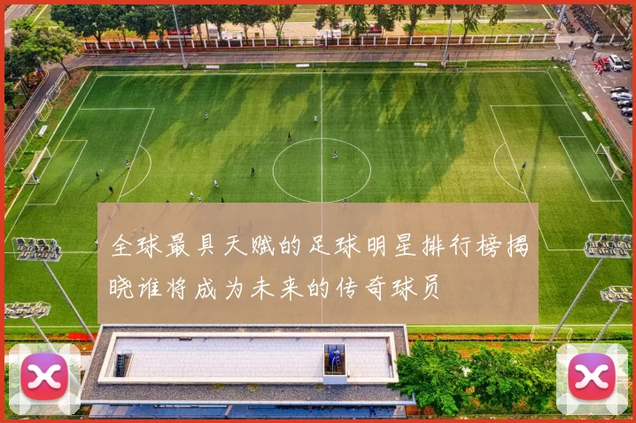 全球最具天赋的足球明星排行榜揭晓谁将成为未来的传奇球员