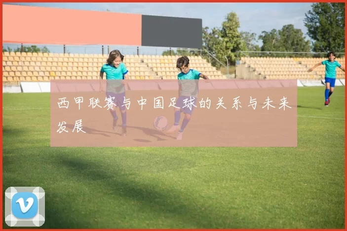 西甲联赛与中国足球的关系与未来发展