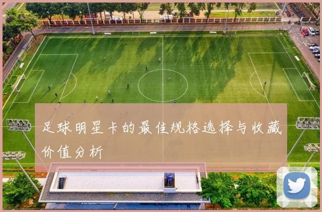 足球明星卡的最佳规格选择与收藏价值分析
