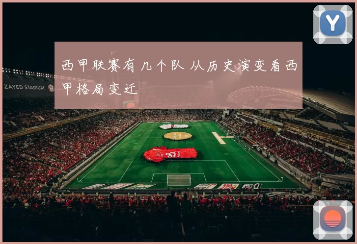 西甲联赛有几个队 从历史演变看西甲格局变迁