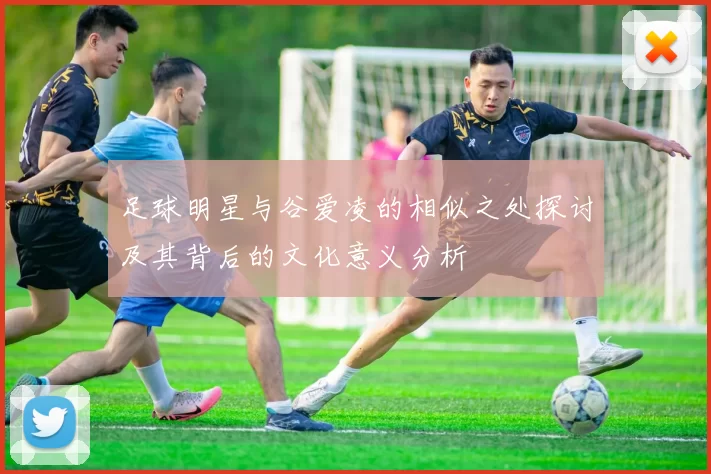 足球明星与谷爱凌的相似之处探讨及其背后的文化意义分析