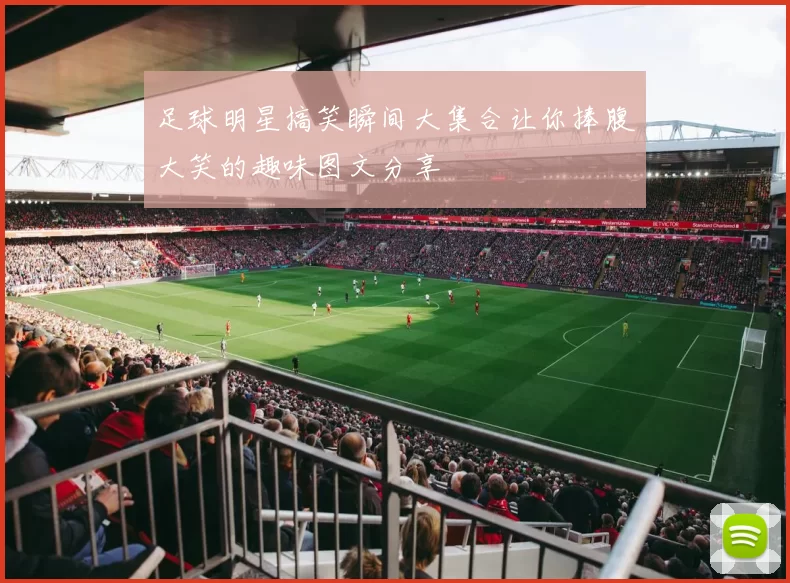 足球明星搞笑瞬间大集合让你捧腹大笑的趣味图文分享